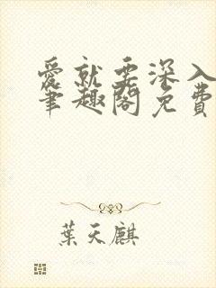 爱就要深入浅出笔趣阁免费阅读