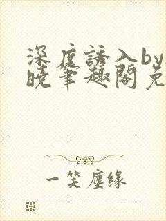 深度诱入by欲晓笔趣阁免费阅读小说