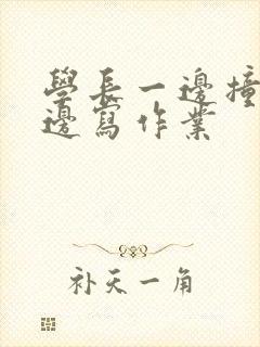 学长一边撞我一边写作业