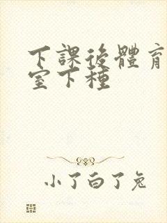 下课后体育器材室下种