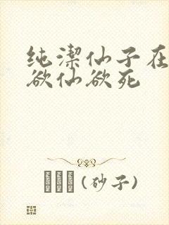 纯洁仙子在胯下欲仙欲死
