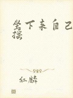 坐下来自己慢慢摇