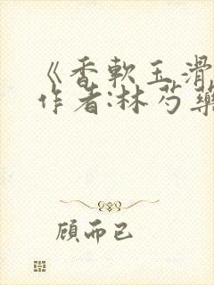 《香软玉滑》 作者:林芍药