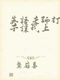 英语老师打开扣子让我上