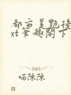 都市美艳后宫txt笔趣阁下载