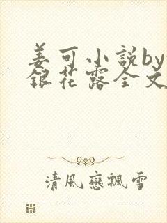 姜可小说by金银花露全文免费阅读无弹窗笔趣