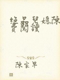 绝品儿媳陈婷免费阅读