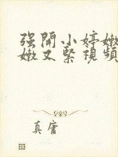 强开小婷嫩苞又嫩又紧视频