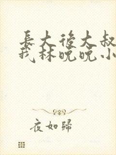 长大后大叔狂宠我林晚晚小说封面