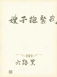 嫂子抱紧我