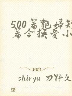 500篇艳妇短篇合换爱小说