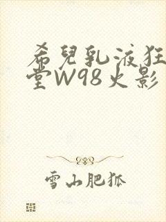 希儿乳液狂飙天堂W98火影