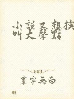 小说又想挨C了叫大声点