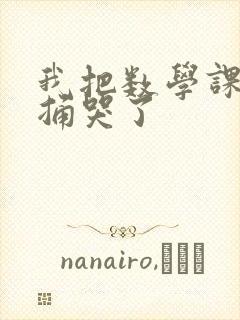 我把数学课代表捅哭了