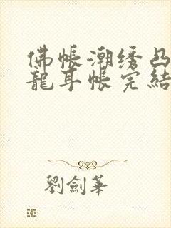 佛帐潮绣凸浮双龙耳帐完结了吗