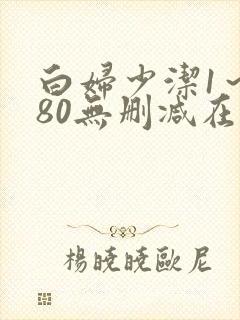 白妇少洁1～180无删减在线阅读