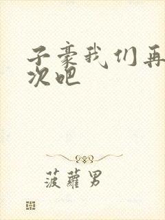 子豪我们再做一次吧
