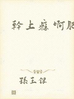 干上瘾 啊肥阿