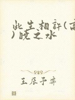 此生相许(高干) 晓之水