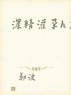 浓精灌孕h攵女