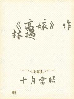《高嫁》作者:林遇