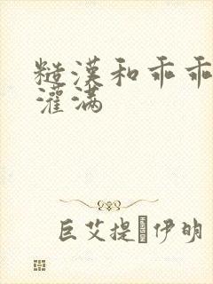 糙汉和乖乖女H灌满