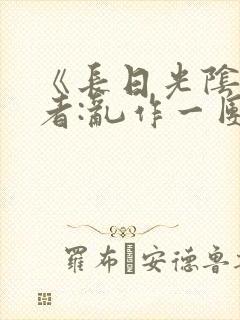 《长日光阴》作者:乱作一团