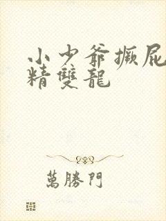小少爷撅屁股授精双龙