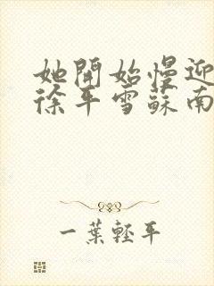 她开始慢迎迎合徐平雪苏南风