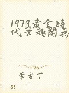 1979黄金时代笔趣阁无弹窗无错版封面