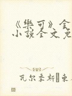《乐可》金银花小说全文免费阅读