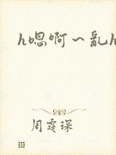 h嗯啊～乱h文