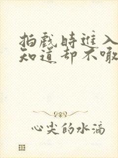 拍戏时进入导演知道却不喊停