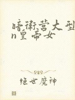 暗卫营大型hpn皇帝女