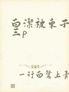 白洁被东子老二三p
