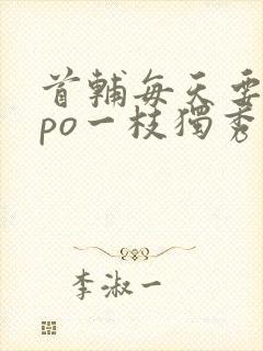 首辅每天要不够po一枝独秀