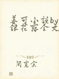 姜可小说by金银花露全文免费阅读无弹窗笔趣