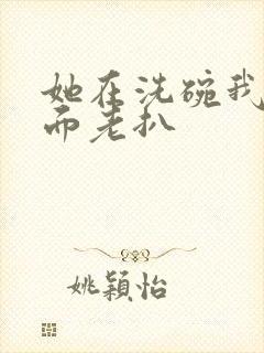 她在洗碗我在后面老扒