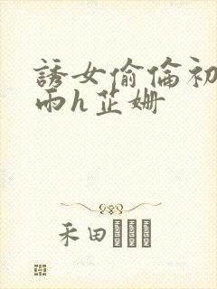 诱女偷伦初尝云雨h芷姗封面