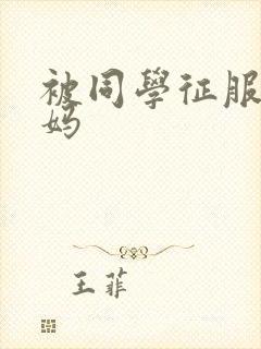 被同学征服的妈妈