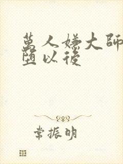万人嫌大师兄雌堕以后