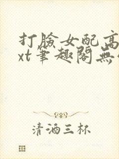 打脸女配高攀txt笔趣阁无弹窗