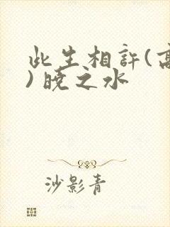 此生相许(高干) 晓之水