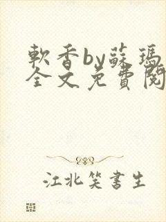 软香by苏玛丽全文免费阅读笔趣