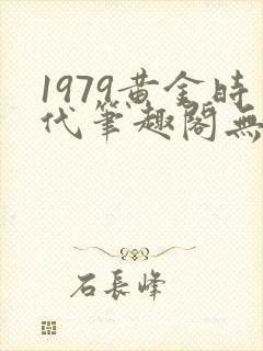 1979黄金时代笔趣阁无弹窗无错版