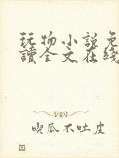 玩物小说免费阅读全文在线阅笔趣阁无弹窗