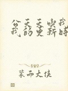 公天天吃我奶躁我的更新时间