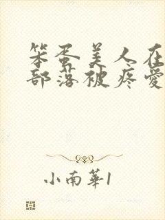 笨蛋美人在兽人部落被疼爱的日子
