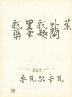 戏里戏外叶芙岑栾笔趣阁