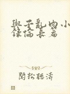 与子乱肉小说目录伦长篇